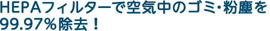 HEPAフィルターで空気中のゴミ・粉塵を99.97％除去！