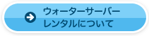 ウォーターサーバーレンタルについて